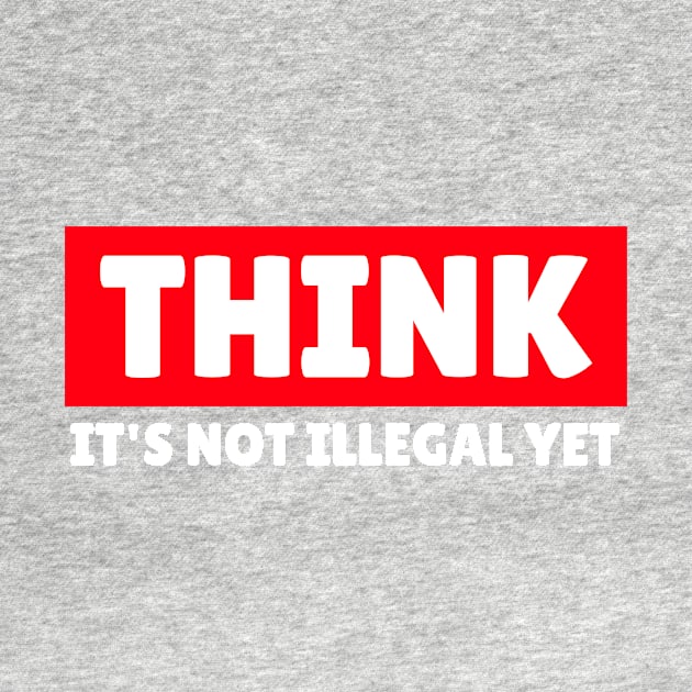 THINK - It's Not Illegal Yet! by mikepod